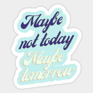 Maybe not today, Maybe tomorrow Sticker